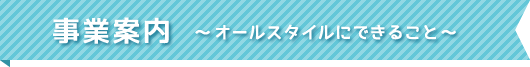 事業案内 ～オールスタイルにできること～